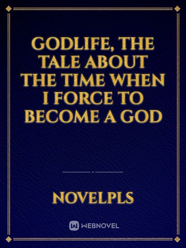 GodLife, the tale about the time when I force to become a God