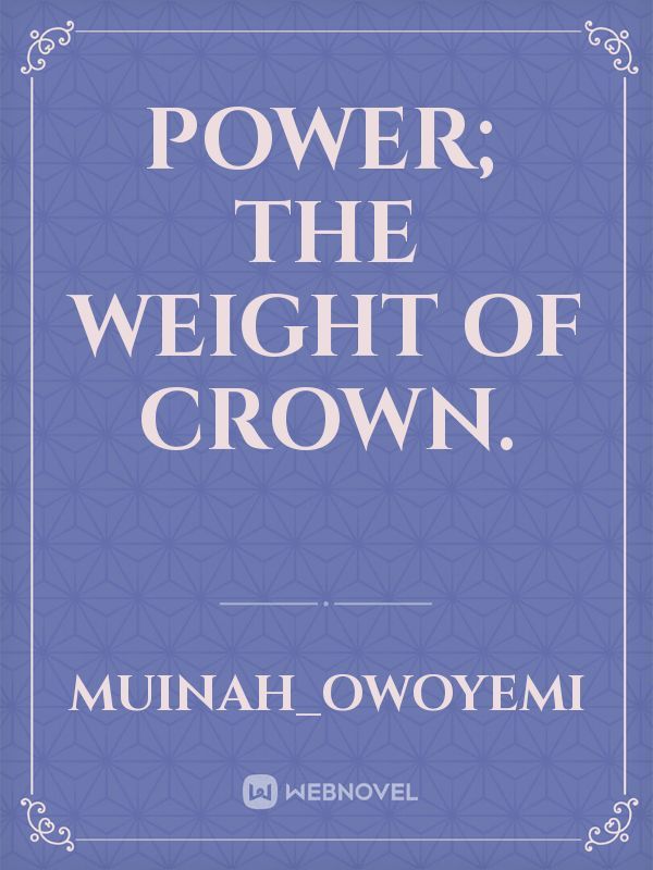 power; The weight of crown.