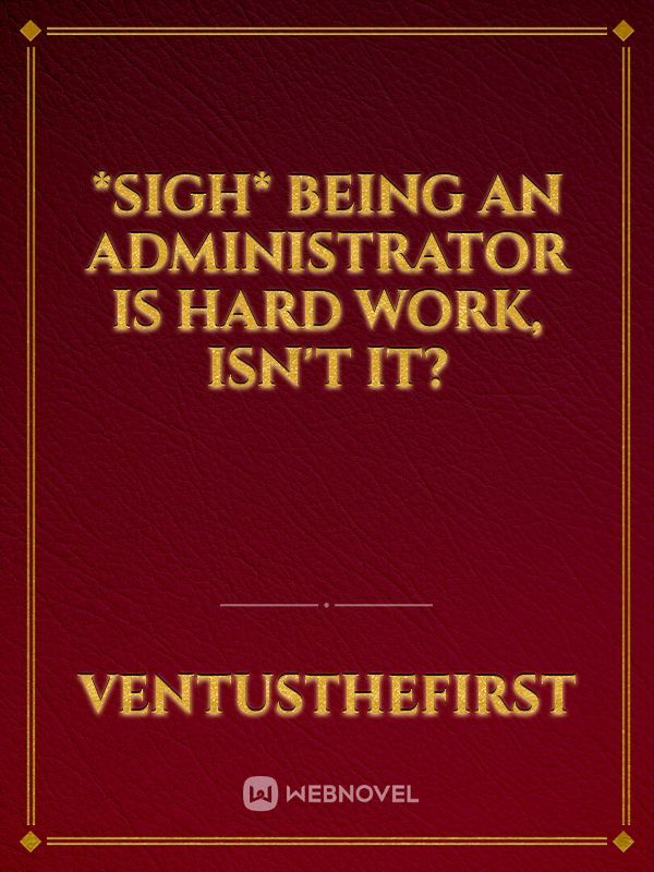 *Sigh* Being an Administrator is Hard Work, Isn't It?