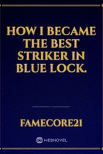 How I Became The Best Striker In Blue Lock.