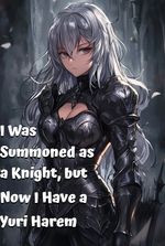 I Was Summoned as a Knight, but Now I Have a Yuri Harem