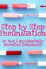 Step by Step Feminisation, or How I Accidentally Invented Transness