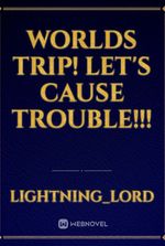 worlds trip! Let's cause trouble!!!